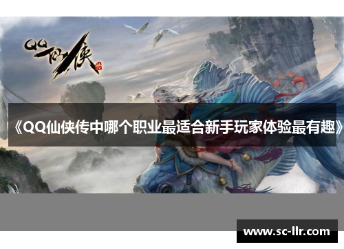 《QQ仙侠传中哪个职业最适合新手玩家体验最有趣》