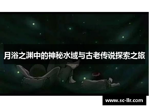 月浴之渊中的神秘水域与古老传说探索之旅